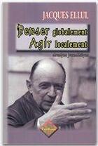 Couverture du livre « Penser globalement, agir localement ; chroniques journalistiques » de Jacques Ellul aux éditions Editions Des Regionalismes