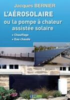 Couverture du livre « L'aérosolaire ; ou la pompe à chaleur assistée solaire » de Jacques Bernier aux éditions Edipa