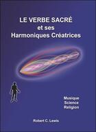 Couverture du livre « Le verbe sacré et ses harmoniques créatrices ; musique, science, religion » de Robert C. Lewis aux éditions Ensro