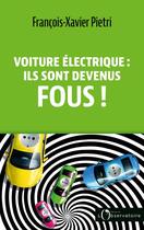 Couverture du livre « Voiture électrique : ils sont devenus fous ! » de Francois-Xavier Pietri aux éditions L'observatoire