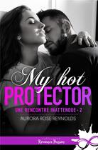 Couverture du livre « Une rencontre inattendue Tome 2 : My hot protector » de Aurora Rose Reynolds aux éditions Collection Infinity