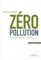 Couverture du livre « Zéro pollution ; un ultime défi pour l'humanité » de Yannick Roudaut aux éditions La Mer Salee