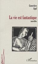 Couverture du livre « La vie est fantastique » de Genevieve Agel aux éditions Editions L'harmattan