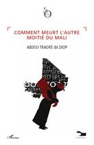 Couverture du livre « Comment meurt l'autre moitié du Mali » de Abdou Traore aux éditions L'harmattan