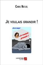 Couverture du livre « Je voulais grandir ! » de Chris Natjel aux éditions Editions Du Net