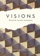 Couverture du livre « Visions : Recueil de nouvelles dystopiques » de Virginie Dubois aux éditions Books On Demand