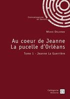 Couverture du livre « Au coeur de Jeanne la pucelle d'Orléans Tome 1 : Jeanne la guerrière » de Marie Delorme aux éditions Connaissances Et Savoirs