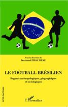 Couverture du livre « Le football brésilien ; regards anthropologiques, géographiques et sociologiques » de Bertrand Piraudeau aux éditions L'harmattan