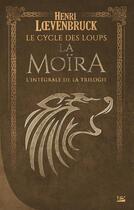Couverture du livre « Le cycle des loups - la Moïra ; Intégrale t.1 à t.3 » de Henri Loevenbruck aux éditions Bragelonne