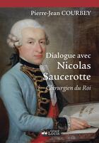 Couverture du livre « Dialogue avec Nicolas Saucerotte, chirurgien du roi » de Pierre-Jean Courbey aux éditions Gerard Louis