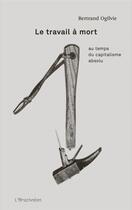 Couverture du livre « Le travail à mort ; au temps du capitalisme absolu » de Bertrand Ogilvie aux éditions L'arachneen