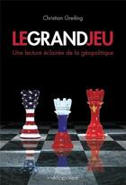 Couverture du livre « Le grand jeu ; une lecture éclairée de la géopolitique » de Christian Greiling aux éditions Heliopoles
