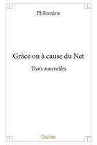 Couverture du livre « Grace ou a cause du net - trois nouvelles » de Philomene Philomene aux éditions Edilivre