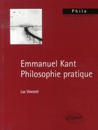 Couverture du livre « Emmanuel kant, philosophie pratique » de Luc Vincenti aux éditions Ellipses