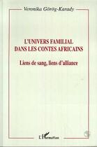 Couverture du livre « L'univers familial dans les contes africains : Liens de sang, lien d'alliance » de Veronika Garag-Karady aux éditions L'harmattan