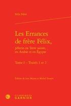 Couverture du livre « Les errances de frère Félix, pèlerin en Terre sainte, en Arabie et en Egypte t.1 ; traités 1 et 2 » de Felix Fabri aux éditions Classiques Garnier