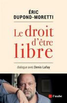 Couverture du livre « Le droit d'être libre ; dialogue avec Denis Lafay » de Eric Dupond-Moretti aux éditions Editions De L'aube
