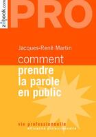 Couverture du livre « Comment prendre la parole en public ; mettre en place une stratégie pour affirmer son être, communiquer son savoir, transmettre son expérience » de Jacques-Rene Martin aux éditions Demos