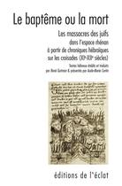 Couverture du livre « Le baptême ou la mort : Les massacres des juifs dans l'espace rhénan à partir de chroniques hébraïques sur les croisades (XIe-XIIe siècles) » de Rene Gutman et Aude-Marie Certin aux éditions Eclat