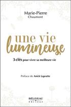 Couverture du livre « Une vie lumineuse ; 3 clés pour vivre sa meilleure vie » de Marie-Pierre Chaumont aux éditions Beliveau