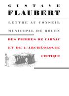 Couverture du livre « Lettre au conseil municipal de Rouen ; des pierres de Carnac et de l'archéologie celtique » de Gustave Flaubert aux éditions L'archange Minotaure