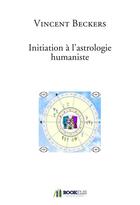 Couverture du livre « Initiation à l'astrologie humaniste » de Vincent Beckers aux éditions Bookelis
