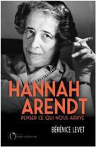 Couverture du livre « Hannah Arendt, penser ce qui nous arrive » de Berenice Levet aux éditions L'observatoire