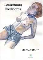 Couverture du livre « Les amours médiocres » de Carole Colin aux éditions Le Lys Bleu