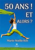 Couverture du livre « 50 ans ! Et alors ? » de Noelle Bon Marie aux éditions Le Lys Bleu