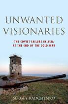 Couverture du livre « Unwanted Visionaries: The Soviet Failure in Asia at the End of the Col » de Radchenko Sergey aux éditions Oxford University Press Usa