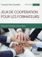 Couverture du livre « Jeux de coopération pour les formateurs ; 70 jeux pour développer l'esprit d'équipe » de Francois Paul-Cavallier aux éditions Eyrolles