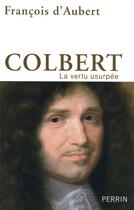 Couverture du livre « Colbert ; la vertu usurpée » de Francois D' Aubert aux éditions Perrin