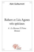 Couverture du livre « Robert et lea agents tres speciaux - 4 : le bureau x prime - roman » de Alain Guillaumont aux éditions Edilivre