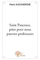 Couverture du livre « Saint Pancrace, priez pour nous pauvres professeurs » de Marie Alexandrine aux éditions Edilivre