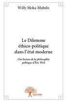 Couverture du livre « Le dilemme ethico politique dans l'etat moderne - une lecture de la philosophie politique d eric wei » de Moka-Mubelo Willy aux éditions Edilivre