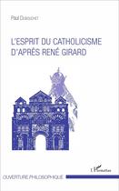 Couverture du livre « Esprit du catholicisme d'après René Girard » de Paul Dubouchet aux éditions L'harmattan