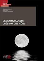 Couverture du livre « Design horloger: crée-moi une icône! » de Kalust Zorik et François Courvoisier aux éditions Lep