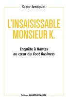 Couverture du livre « L'insaisissable Monsieur K. : Enquête à Nantes au coeur du Foot Business » de Saber Jendoubi aux éditions Ouest France