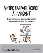 Couverture du livre « Votre rapport secret à l'argent ; décryptez vos comportements et améliorez vos finances ! » de David Krueger aux éditions Pearson