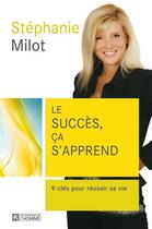 Couverture du livre « Le succès ça s'apprend ; 9 clés pour réussir sa vie » de Stephanie Milot aux éditions Editions De L'homme