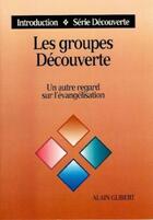 Couverture du livre « Les groupes découverte ; un autre regard sur l'évangélisation » de Alain Glibert aux éditions Blf Europe