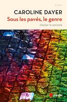 Couverture du livre « Sous les paves, le genre ; hacker le sexisme » de Caroline Dayer aux éditions Editions De L'aube