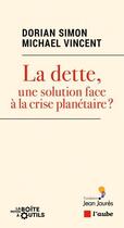 Couverture du livre « La dette, une solution face à la crise planétaire ? » de Dorian Simon et Michael Vincent aux éditions Editions De L'aube