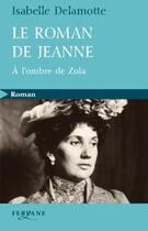 Couverture du livre « Le roman de Jeanne ; à l'ombre de Zola » de Delamotte aux éditions Feryane