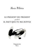 Couverture du livre « Le présent du présent ; il faut que tu me suives » de Alexis Pelletier aux éditions Tarabuste