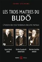 Couverture du livre « Les trois maîtres du Budo ; l'histoire des trois fondateurs des arts martiaux » de John Stevens aux éditions Budo Editions