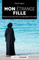 Couverture du livre « Mon étrange fille : histoire d'une mère face à la radicalisation de sa fille » de Karine Legour aux éditions La Boite A Pandore