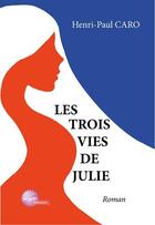 Couverture du livre « Les trois vies de julie » de Caro Henri-Paul aux éditions Henri-paul Caro
