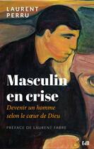 Couverture du livre « Le masculin en crise ; devenir un homme selon le coeur de Dieu » de Laurent Perru aux éditions Des Beatitudes