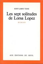 Couverture du livre « Les sept solitudes de Lorsa Lopez » de Sony Labou Tansi aux éditions Seuil